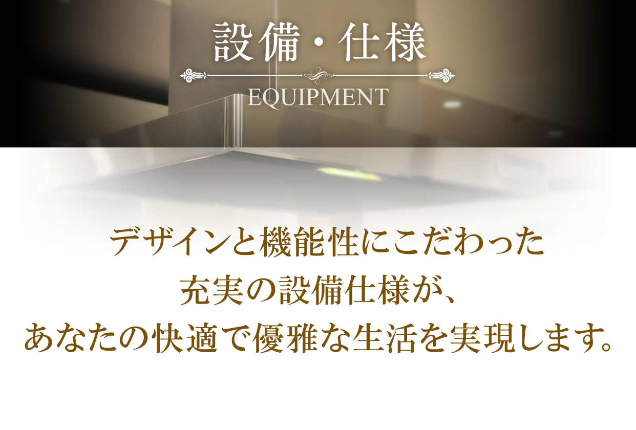 デザインと機能性にこだわった充実の設備仕様が、あなたの快適で優雅な生活を実現します。